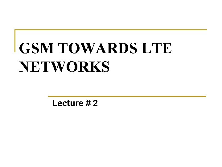 GSM TOWARDS LTE NETWORKS Lecture # 2 