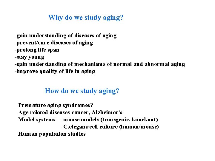 Why do we study aging? -gain understanding of diseases of aging -prevent/cure diseases of