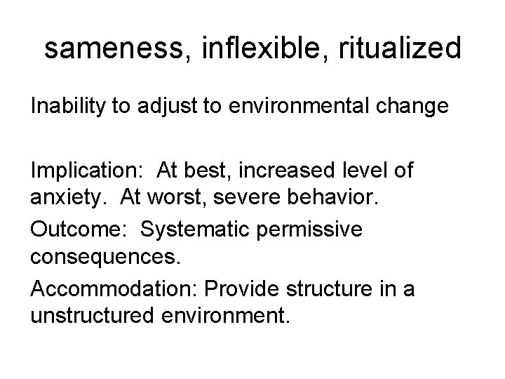 sameness, inflexible, ritualized Inability to adjust to environmental change Implication: At best, increased level