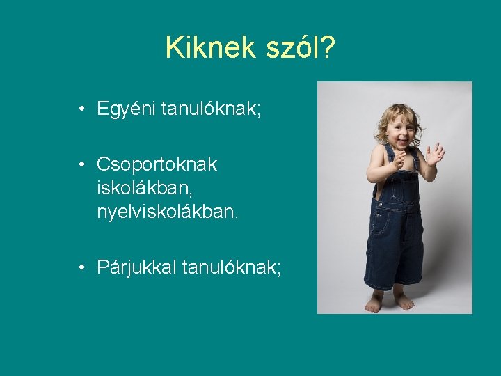 Kiknek szól? • Egyéni tanulóknak; • Csoportoknak iskolákban, nyelviskolákban. • Párjukkal tanulóknak; 