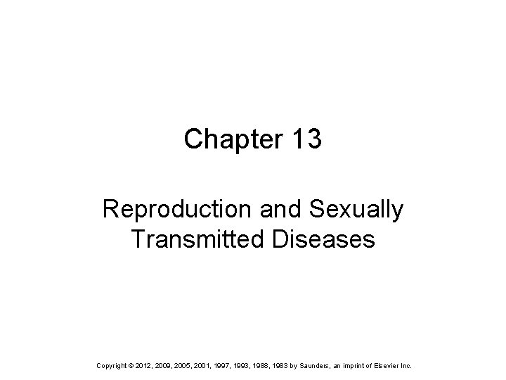 Chapter 13 Reproduction and Sexually Transmitted Diseases Copyright © 2012, 2009, 2005, 2001, 1997,