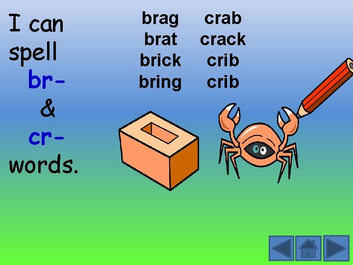 I can spell br& crwords. brag crab brat crack brick crib bring crib 