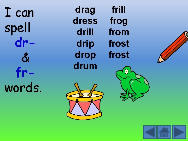 I can spell dr& frwords. drag dress drill drip drop drum frill frog from