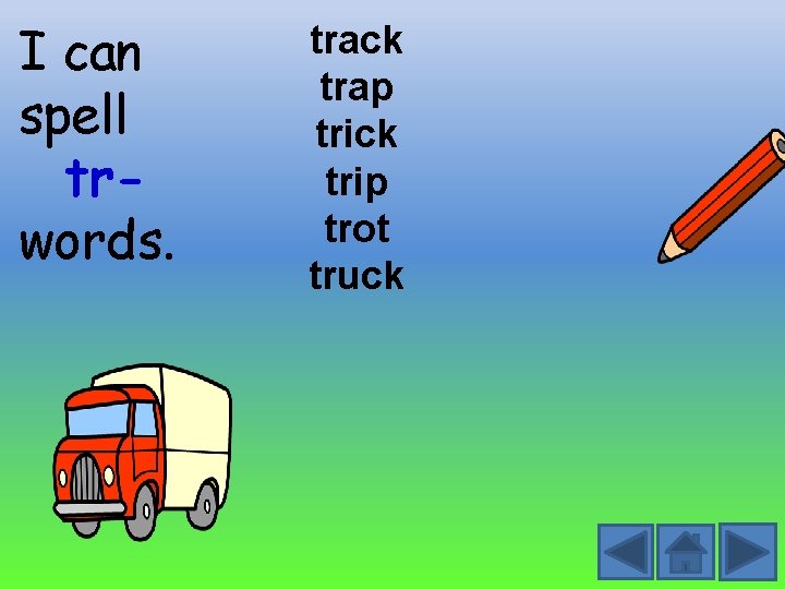 I can spell trwords. track trap trick trip trot truck 