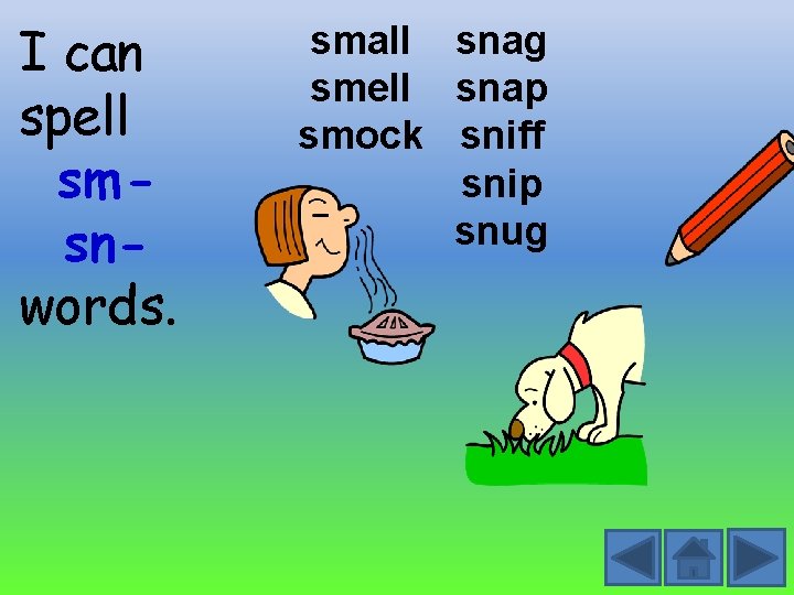 I can spell smsnwords. small snag smell snap smock sniff snip snug 
