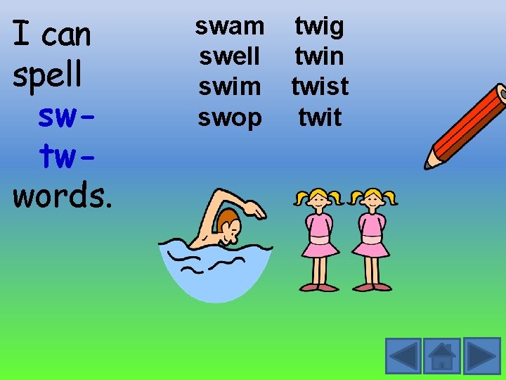 I can spell swtwwords. swam swell swim swop twig twin twist twit 