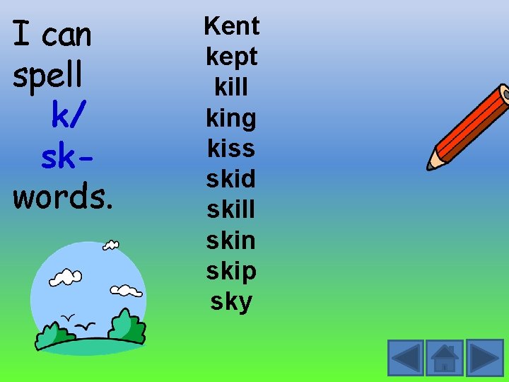 I can spell k/ skwords. Kent kept kill king kiss skid skill skin skip