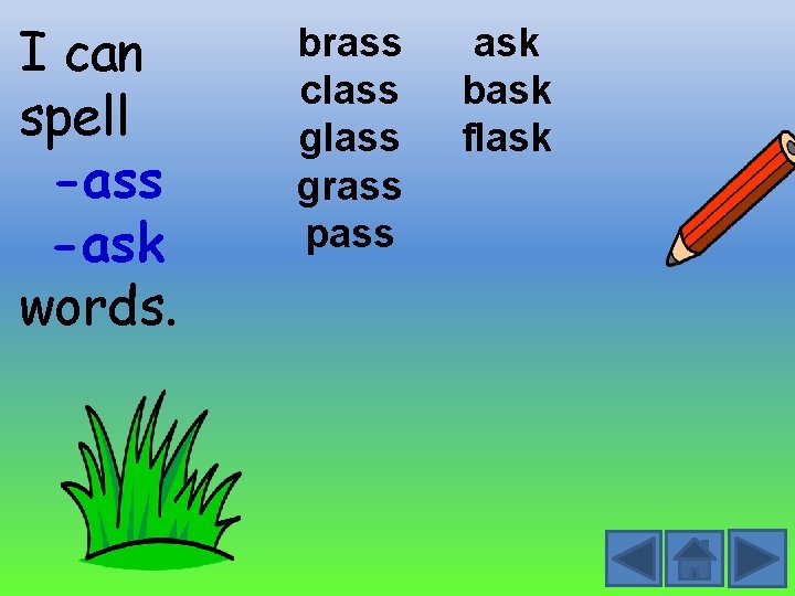 I can spell -ass -ask words. brass class grass pass ask bask flask 