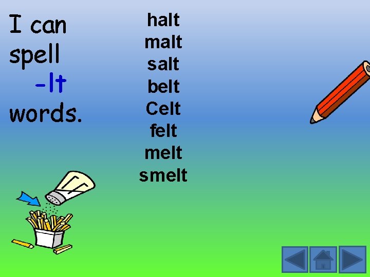 I can spell -lt words. halt malt salt belt Celt felt melt smelt 