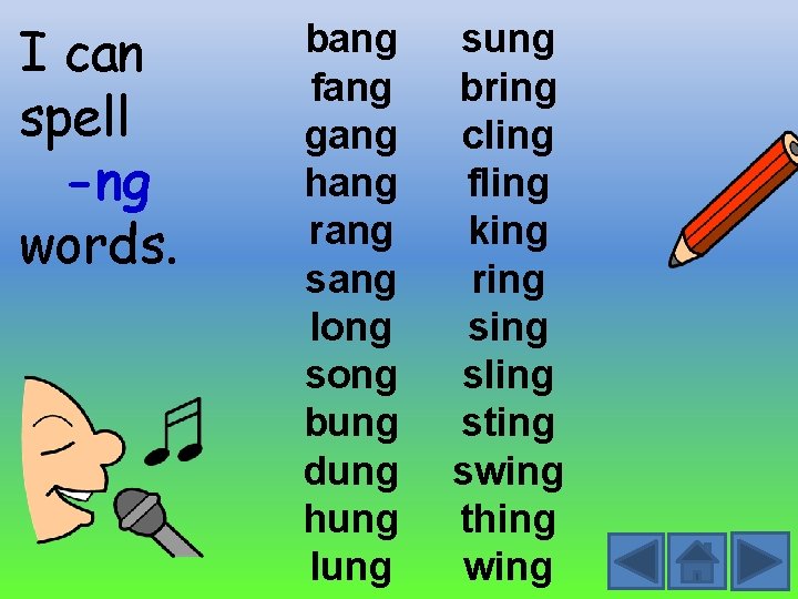 I can spell -ng words. bang fang gang hang rang sang long song bung