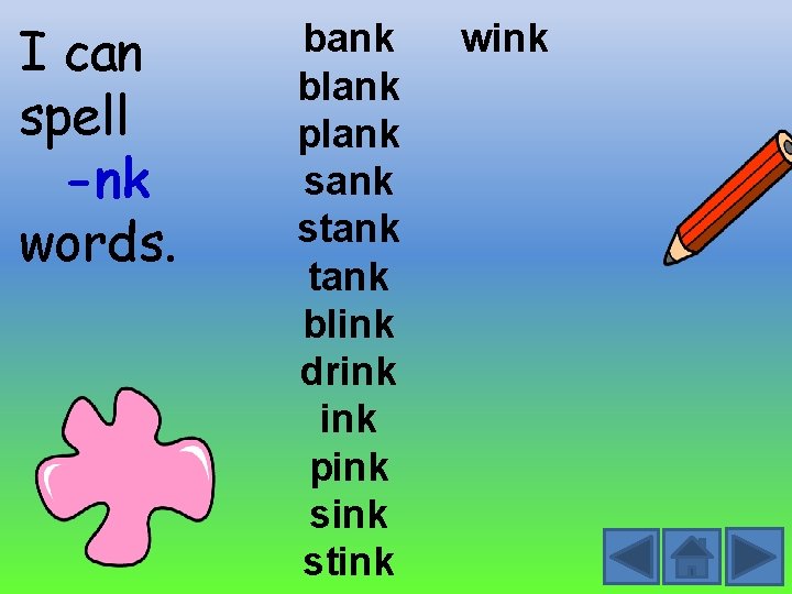 I can spell -nk words. bank blank plank stank blink drink pink stink wink