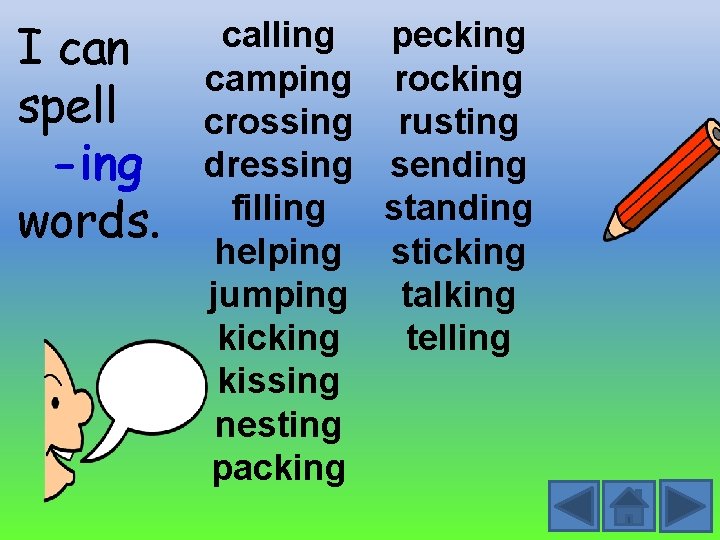 I can spell -ing words. calling pecking camping rocking crossing rusting dressing sending filling