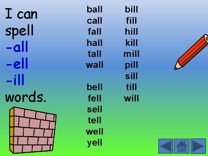 I can spell -all -ell -ill words. ball call fall hall tall wall bell