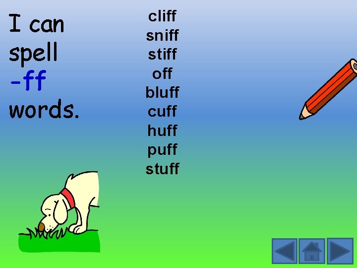 I can spell -ff words. cliff sniff stiff off bluff cuff huff puff stuff