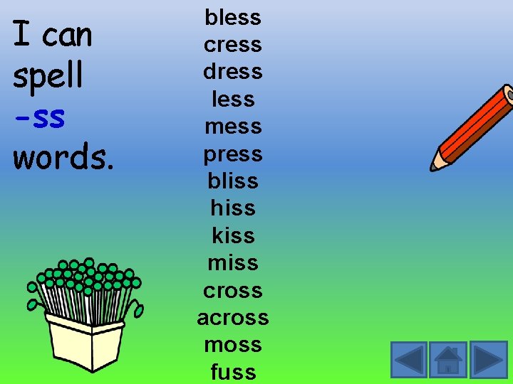 I can spell -ss words. bless cress dress less mess press bliss hiss kiss