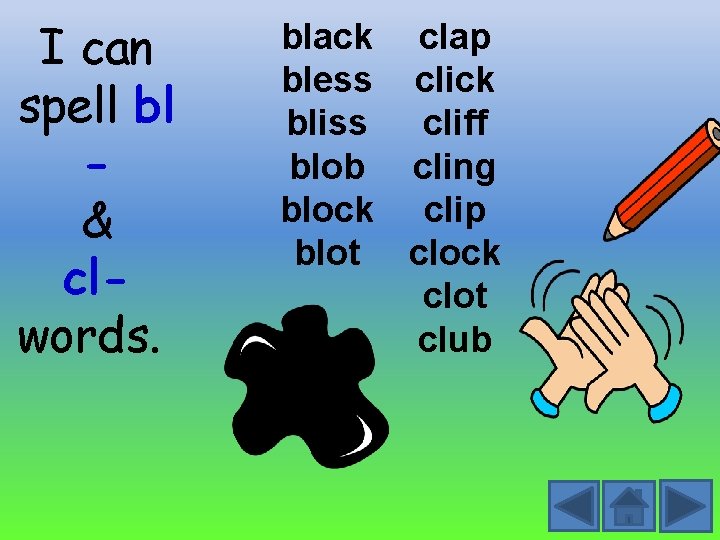 I can spell bl & clwords. black clap bless click bliss cliff blob cling