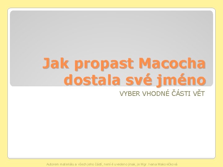 Jak propast Macocha dostala své jméno VYBER VHODNÉ ČÁSTI VĚT Autorem materiálu a všech