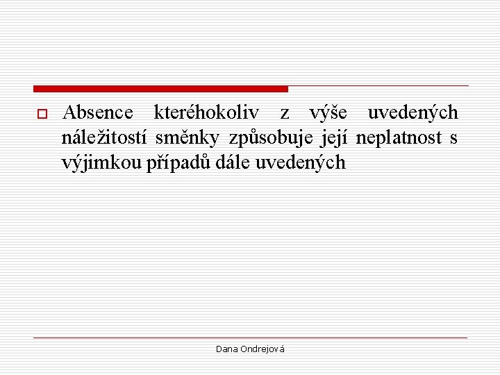 o Absence kteréhokoliv z výše uvedených náležitostí směnky způsobuje její neplatnost s výjimkou případů