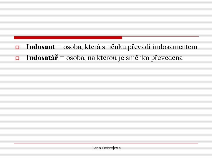 o o Indosant = osoba, která směnku převádí indosamentem Indosatář = osoba, na kterou