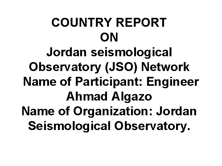 COUNTRY REPORT ON Jordan seismological Observatory (JSO) Network Name of Participant: Engineer Ahmad Algazo