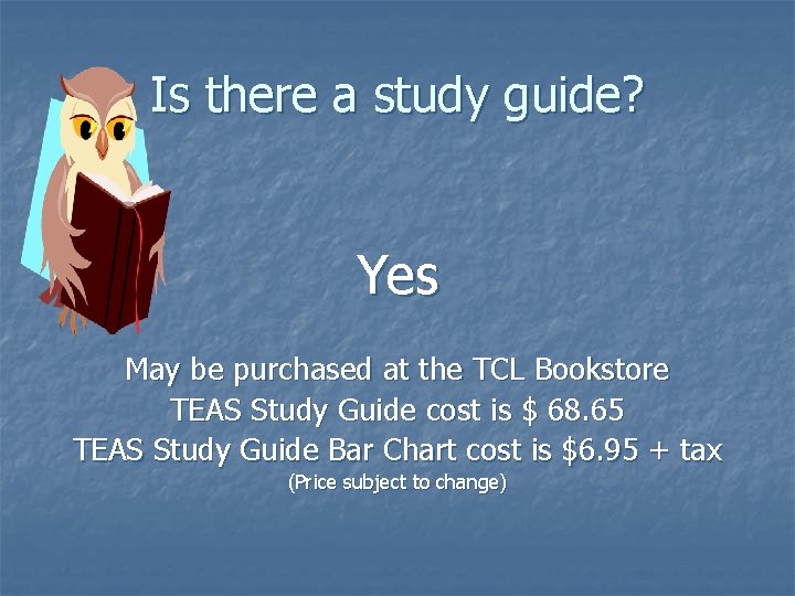 Is there a study guide? Yes May be purchased at the TCL Bookstore TEAS Is there a study guide? Yes May be purchased at the TCL Bookstore TEAS