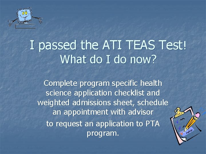I passed the ATI TEAS Test! What do I do now? Complete program specific I passed the ATI TEAS Test! What do I do now? Complete program specific