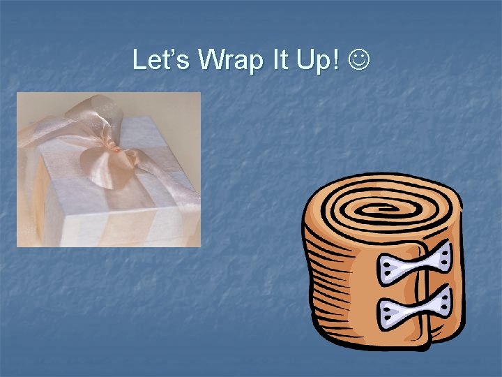 Let’s Wrap It Up! Let’s Wrap It Up!