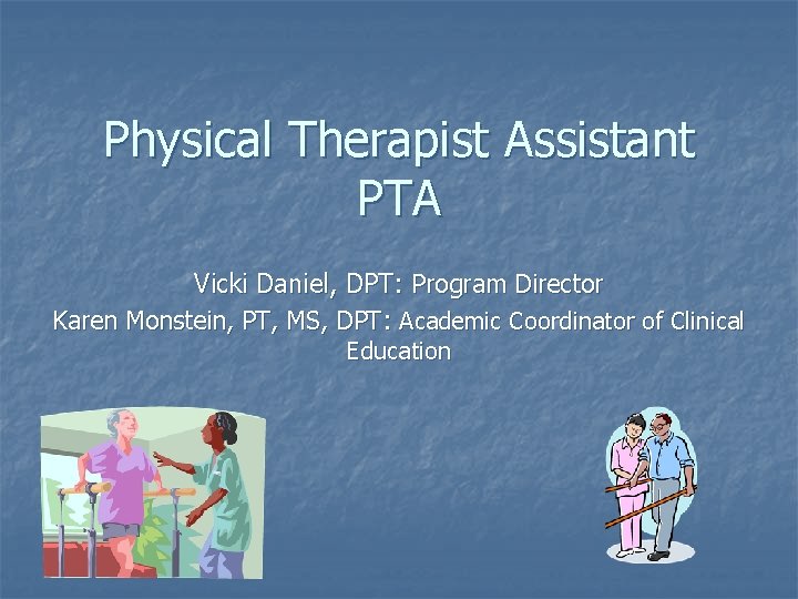 Physical Therapist Assistant PTA Vicki Daniel, DPT: Program Director Karen Monstein, PT, MS, DPT: Physical Therapist Assistant PTA Vicki Daniel, DPT: Program Director Karen Monstein, PT, MS, DPT: