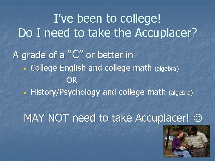 I’ve been to college! Do I need to take the Accuplacer? A grade of I’ve been to college! Do I need to take the Accuplacer? A grade of
