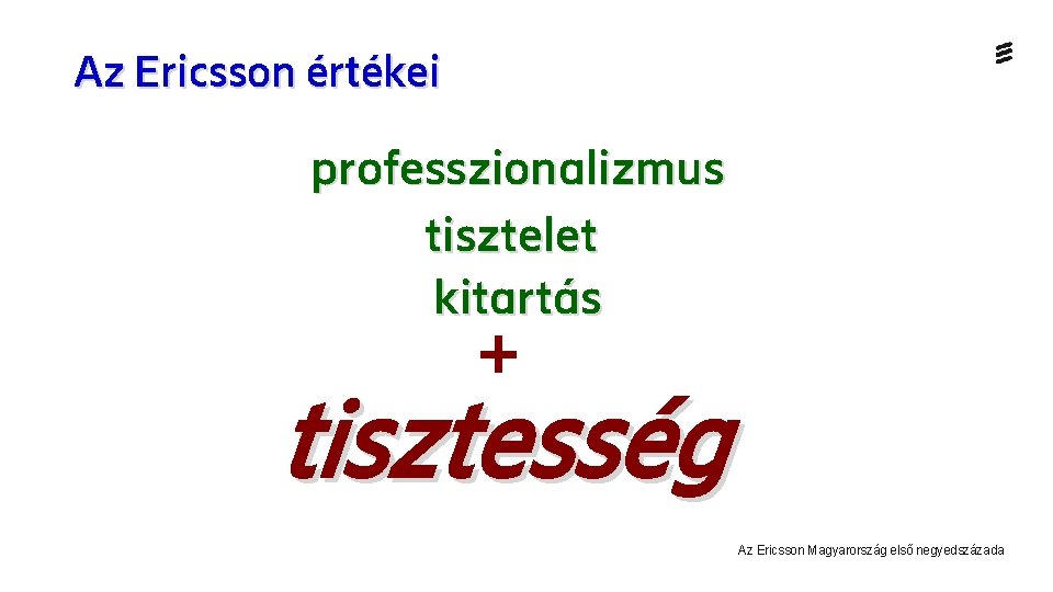 Az Ericsson értékei professzionalizmus tisztelet kitartás + tisztesség Az Ericsson Magyarország első negyedszázada 