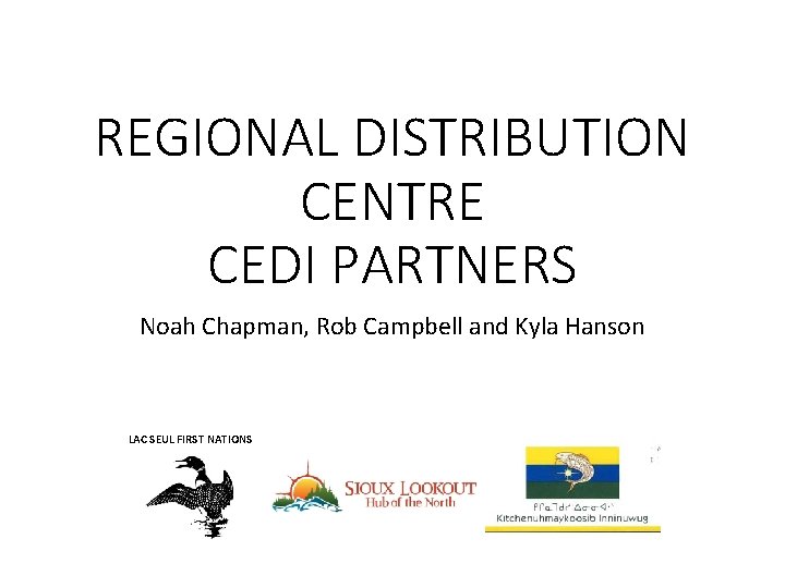 REGIONAL DISTRIBUTION CENTRE CEDI PARTNERS Noah Chapman, Rob Campbell and Kyla Hanson LAC SEUL