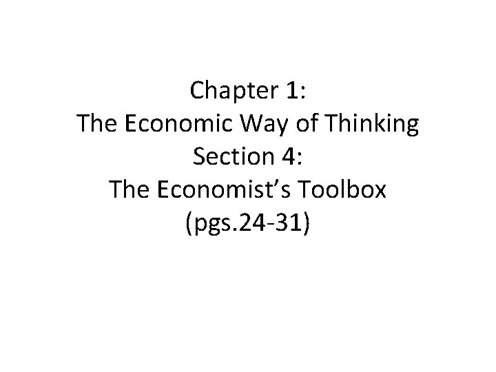 Chapter 1: The Economic Way of Thinking Section 4: The Economist’s Toolbox (pgs. 24
