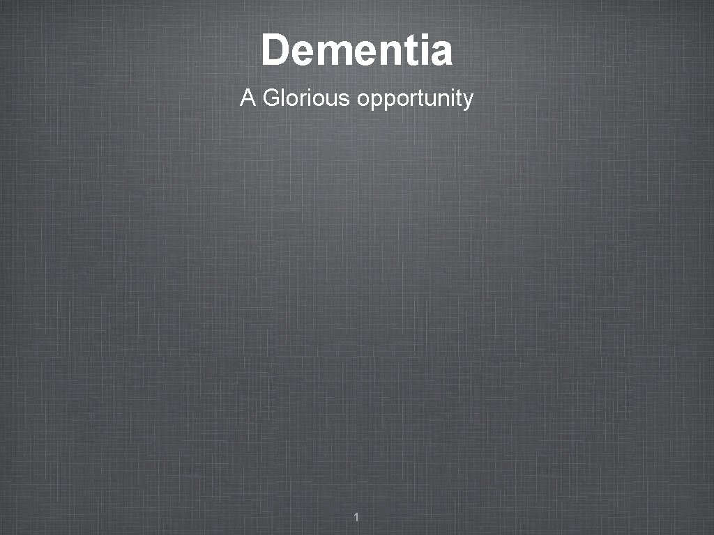 Dementia A Glorious opportunity 1 