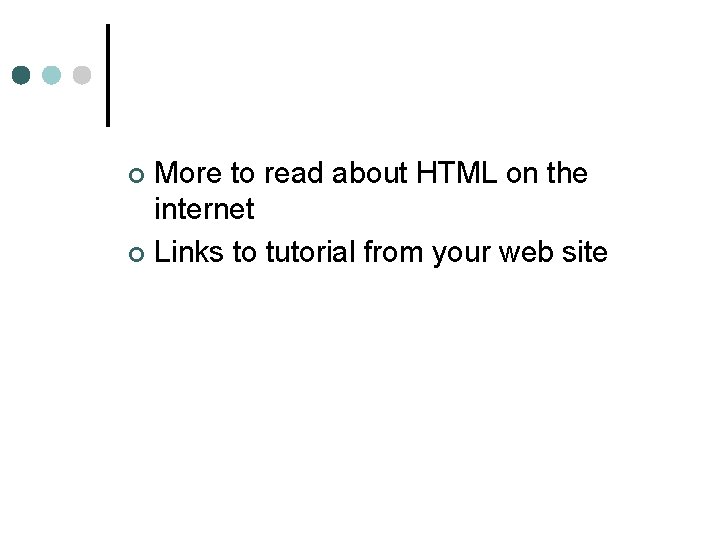 More to read about HTML on the internet ¢ Links to tutorial from your