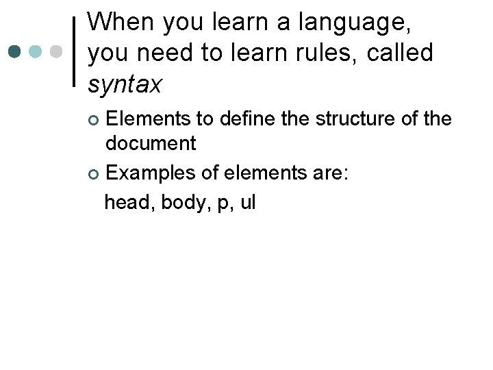 When you learn a language, you need to learn rules, called syntax Elements to