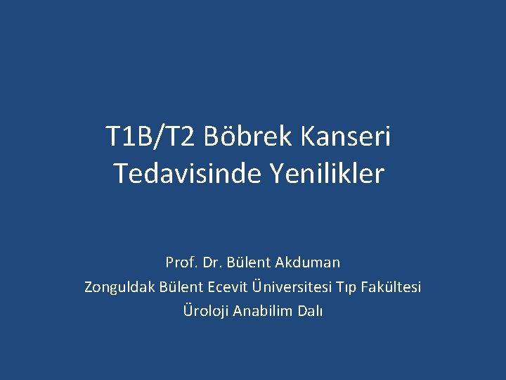 T 1 B/T 2 Böbrek Kanseri Tedavisinde Yenilikler Prof. Dr. Bülent Akduman Zonguldak Bülent