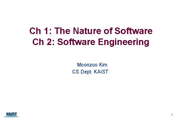 Ch 1: The Nature of Software Ch 2: Software Engineering Moonzoo Kim CS Dept.