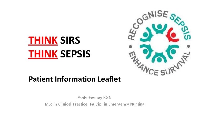 THINK SIRS THINK SEPSIS Patient Information Leaflet Aoife Feeney RGN MSc in Clinical Practice,
