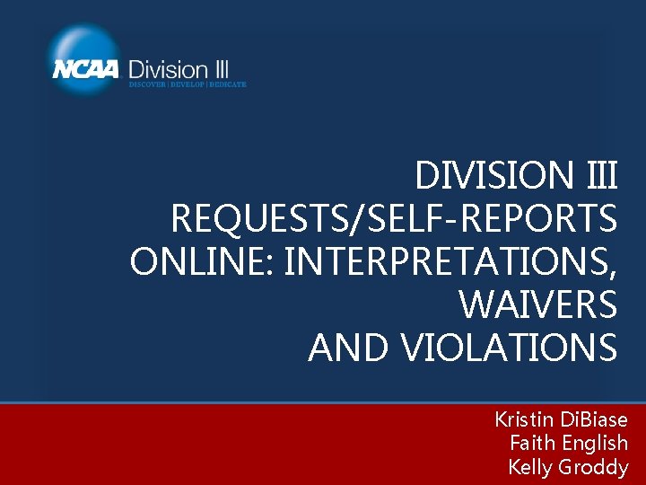 DIVISION III REQUESTS/SELF-REPORTS ONLINE: INTERPRETATIONS, WAIVERS AND VIOLATIONS Kristin Di. Biase Faith English Kelly