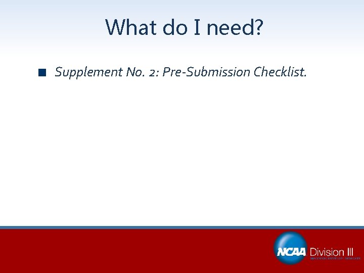 What do I need? Supplement No. 2: Pre-Submission Checklist. 