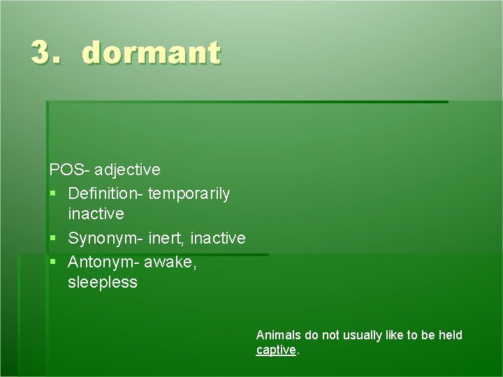 3. dormant POS- adjective § Definition- temporarily inactive § Synonym- inert, inactive § Antonym- 3. dormant POS- adjective § Definition- temporarily inactive § Synonym- inert, inactive § Antonym-