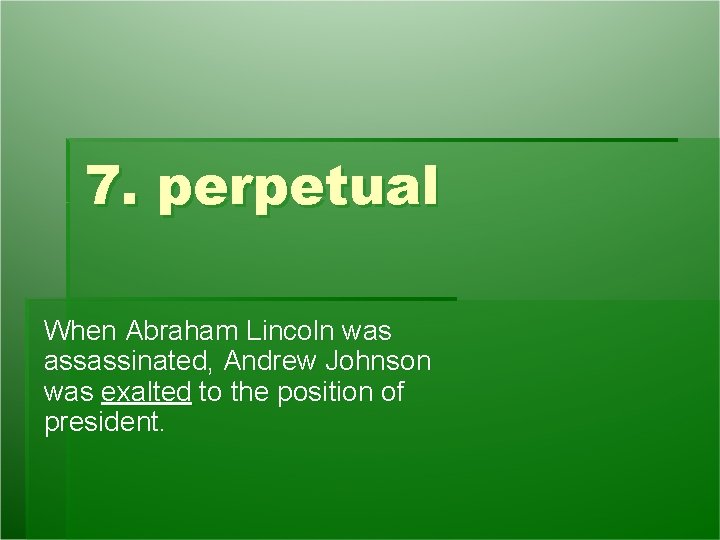 7. perpetual When Abraham Lincoln was assassinated, Andrew Johnson was exalted to the position 7. perpetual When Abraham Lincoln was assassinated, Andrew Johnson was exalted to the position