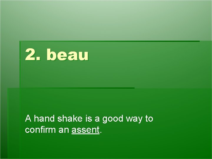 2. beau A hand shake is a good way to confirm an assent. 2. beau A hand shake is a good way to confirm an assent.