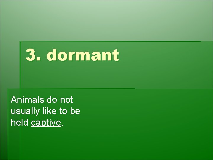 3. dormant Animals do not usually like to be held captive. 3. dormant Animals do not usually like to be held captive.