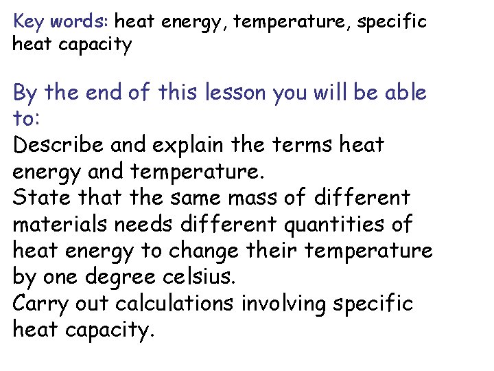 Key words: heat energy, temperature, specific heat capacity By the end of this lesson