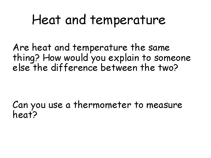 Heat and temperature Are heat and temperature the same thing? How would you explain