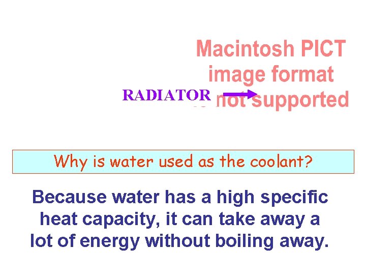 RADIATOR Why is water used as the coolant? Because water has a high specific