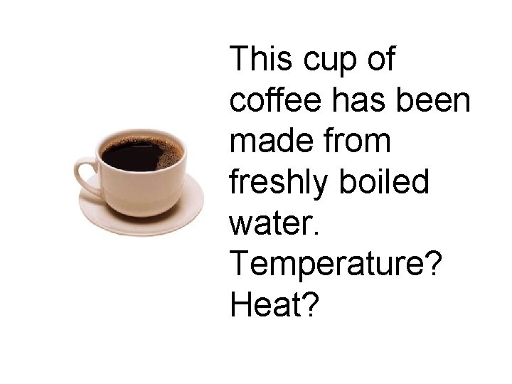 This cup of coffee has been made from freshly boiled water. Temperature? Heat? 