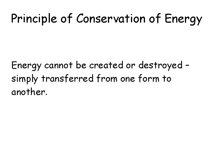 Principle of Conservation of Energy cannot be created or destroyed – simply transferred from