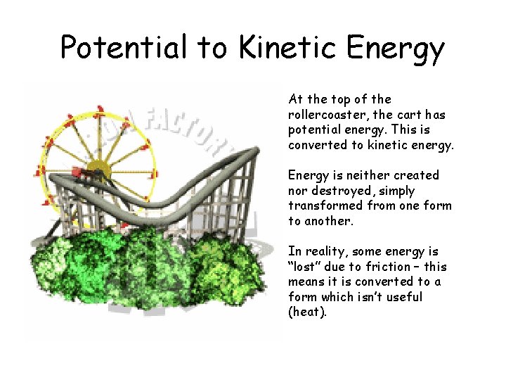 Potential to Kinetic Energy At the top of the rollercoaster, the cart has potential